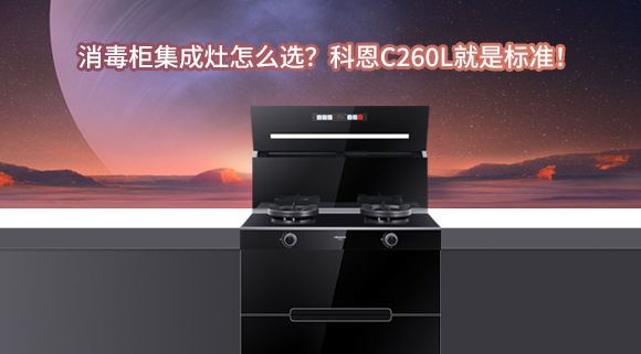 消毒柜集成灶怎么選？科恩C260L就是標準！